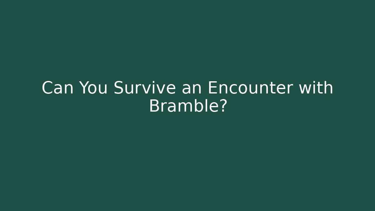 Can You Survive an Encounter with Bramble?
