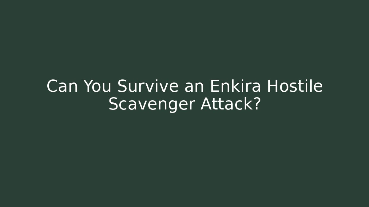 Can You Survive an Enkira Hostile Scavenger Attack?