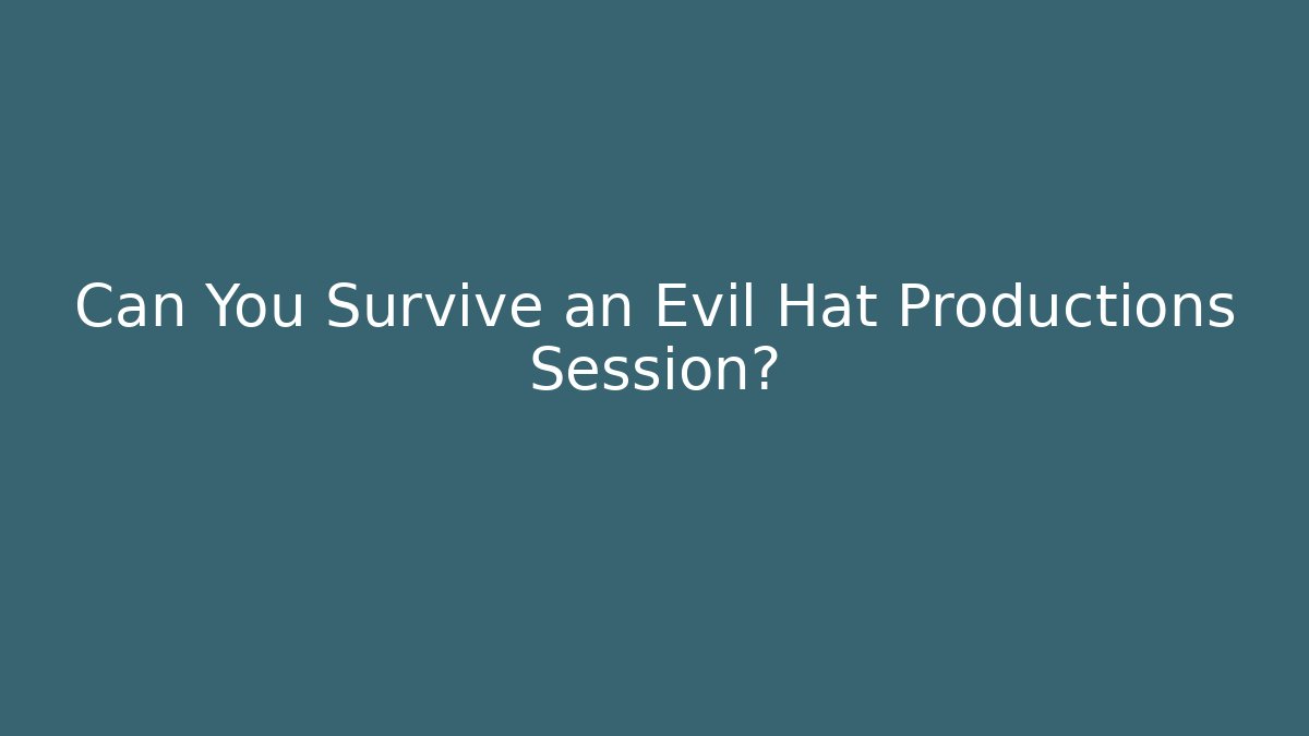 Can You Survive an Evil Hat Productions Session?
