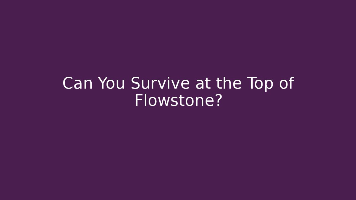 Can You Survive at the Top of Flowstone?