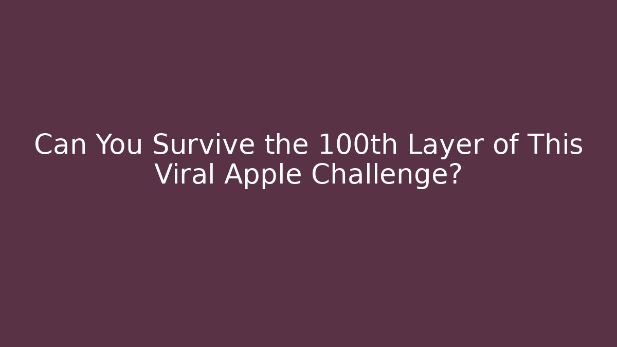 Can You Survive the 100th Layer of This Viral Apple Challenge?