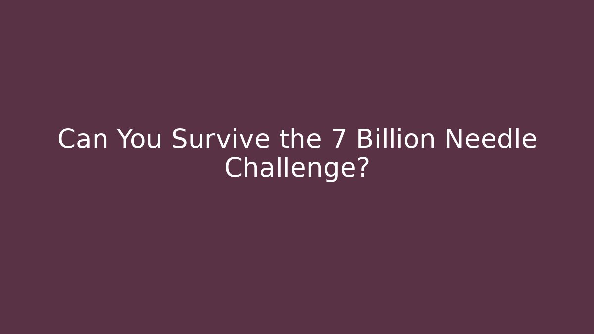 Can You Survive the 7 Billion Needle Challenge?