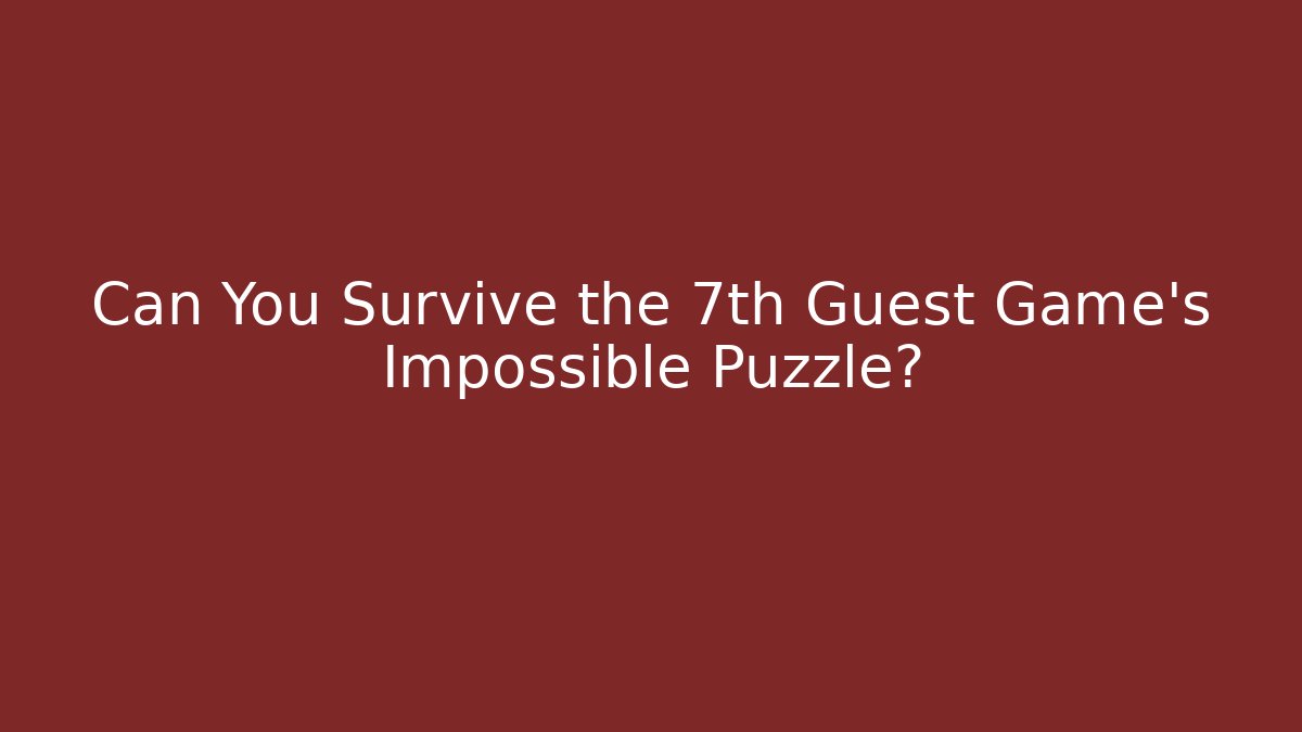 Can You Survive the 7th Guest Game’s Impossible Puzzle?