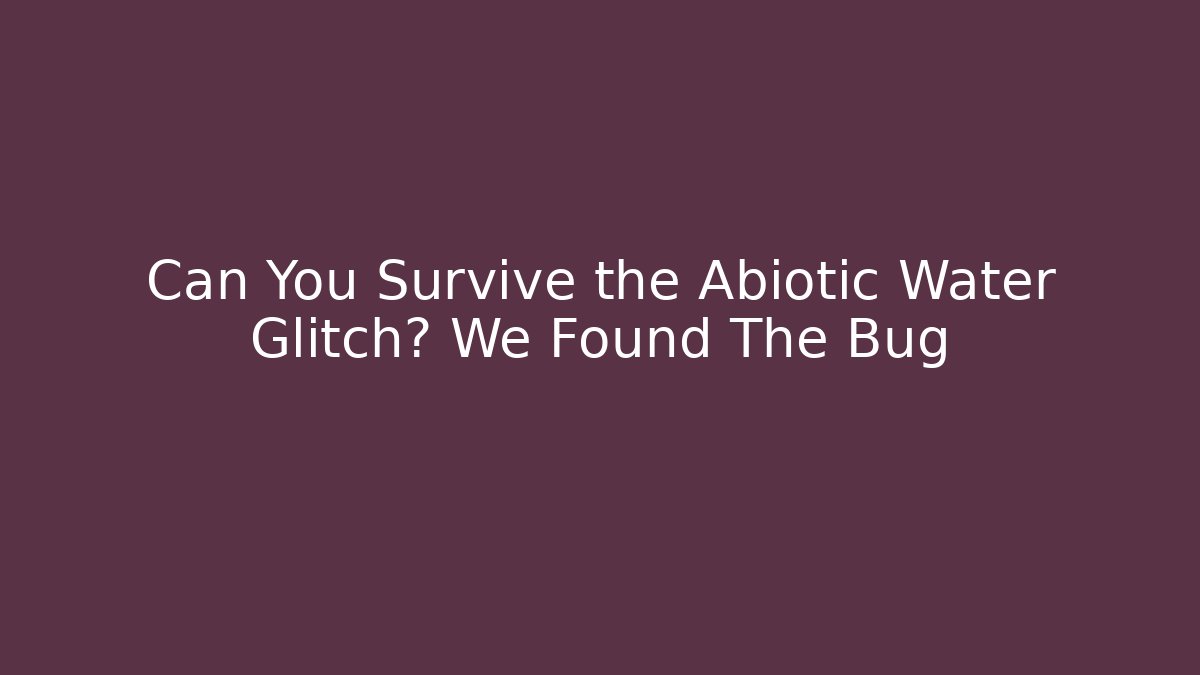Can You Survive the Abiotic Water Glitch? We Found The Bug