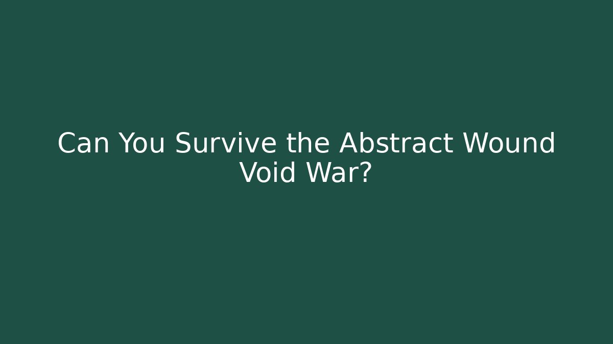 Can You Survive the Abstract Wound Void War?