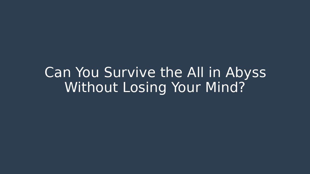 Can You Survive the All in Abyss Without Losing Your Mind?