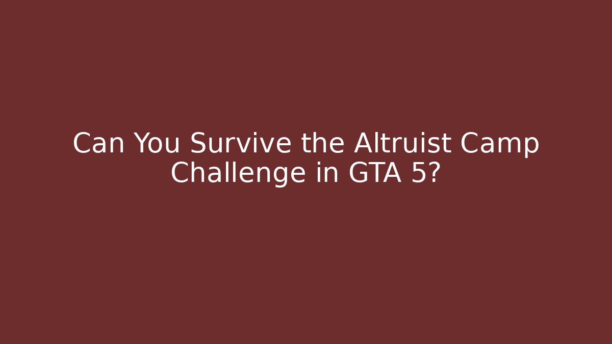 Can You Survive the Altruist Camp Challenge in GTA 5?