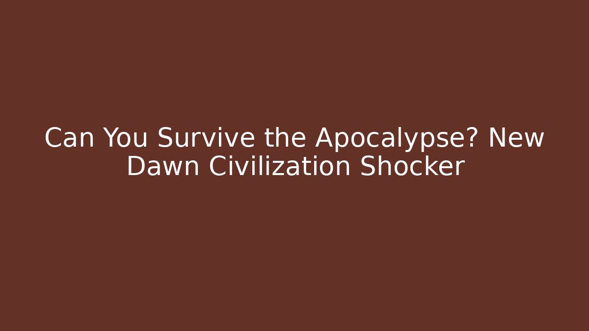 Can You Survive the Apocalypse? New Dawn Civilization Shocker