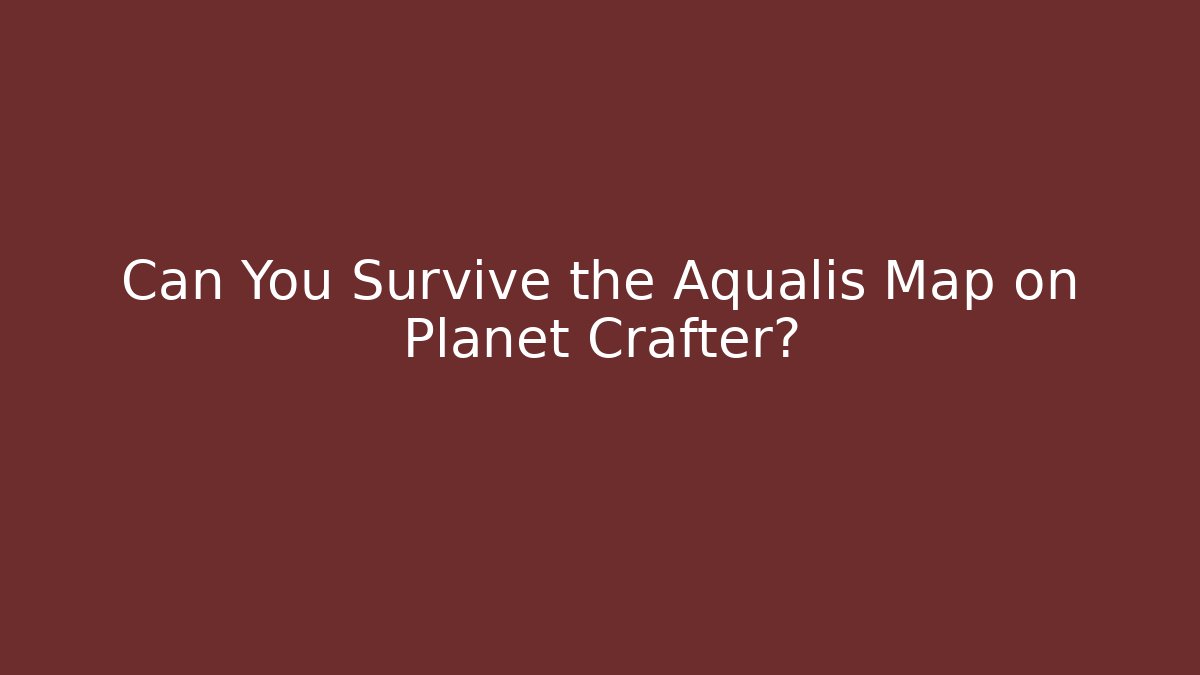 Can You Survive the Aqualis Map on Planet Crafter?