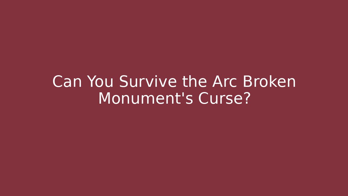 Can You Survive the Arc Broken Monument’s Curse? - Create More Assets