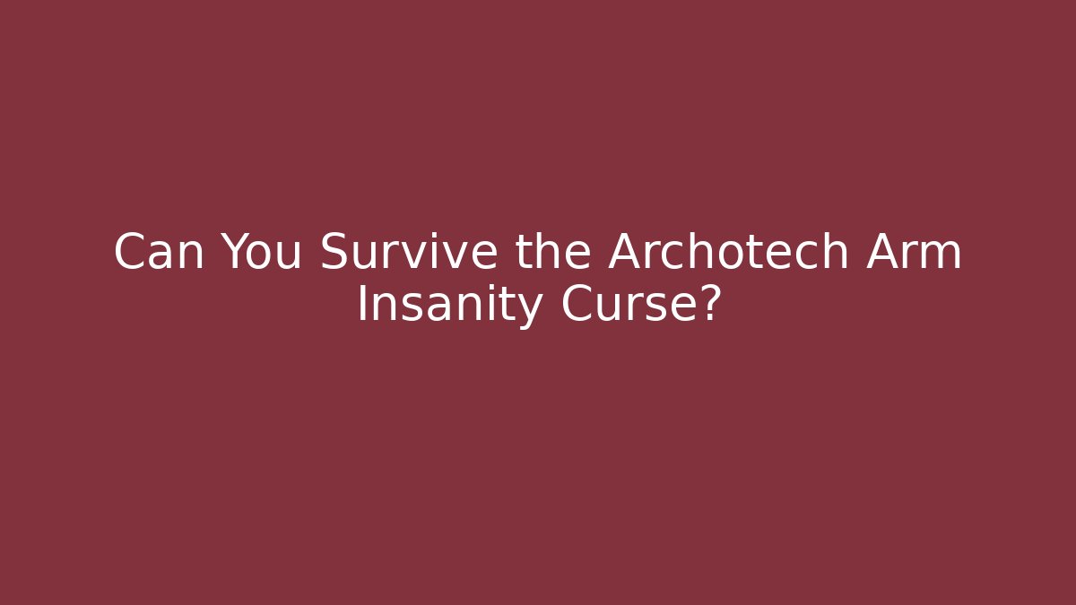 Can You Survive the Archotech Arm Insanity Curse?