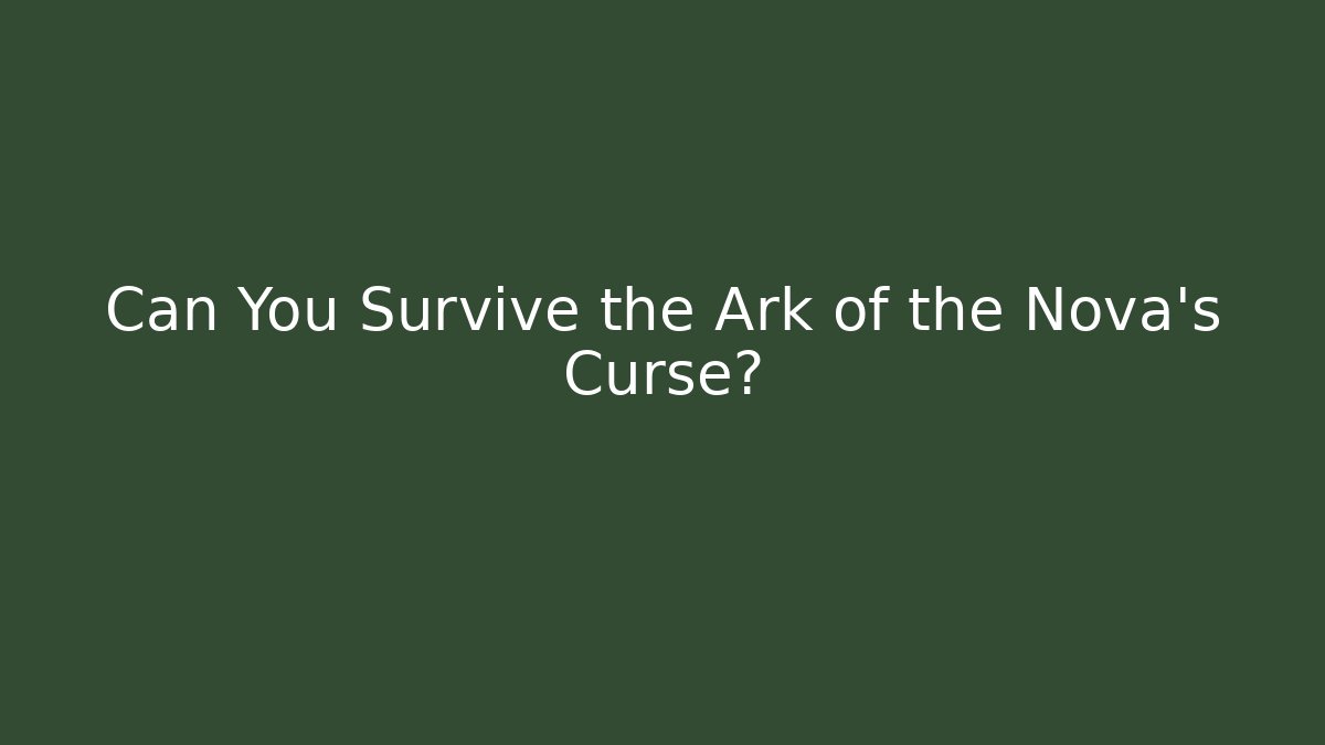 Can You Survive the Ark of the Nova's Curse?