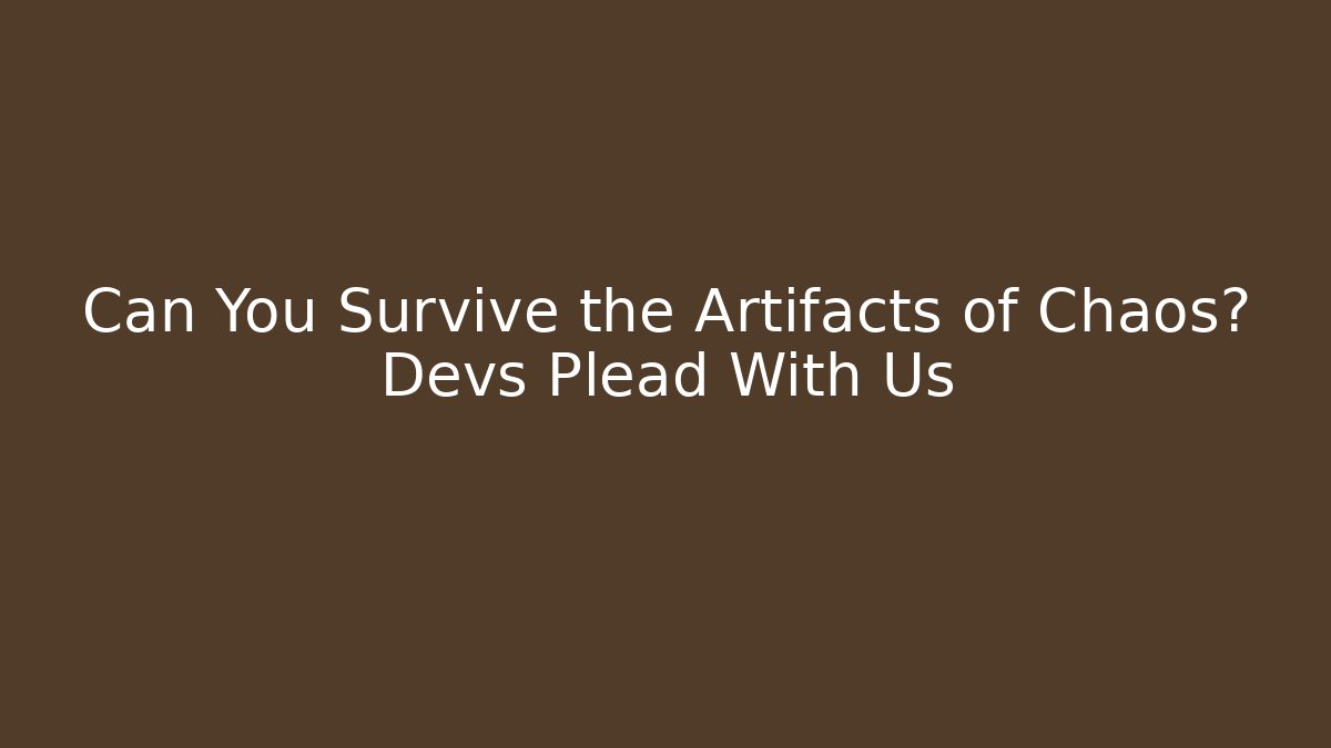 Can You Survive the Artifacts of Chaos? Devs Plead With Us
