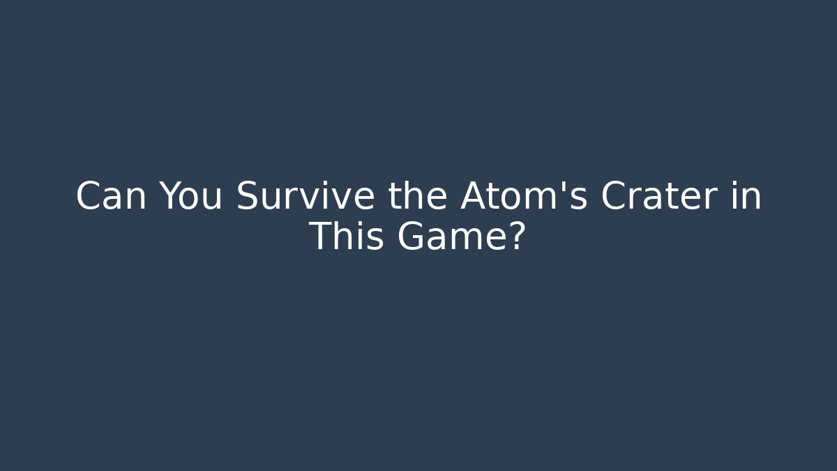 Can You Survive the Atom's Crater in This Game?