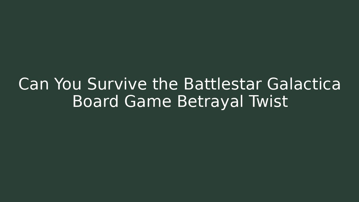 Can You Survive the Battlestar Galactica Board Game Betrayal Twist