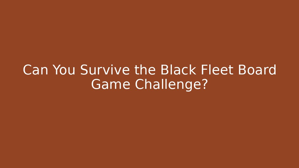 Can You Survive the Black Fleet Board Game Challenge?