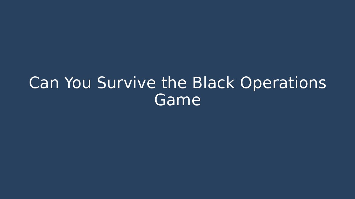 Can You Survive the Black Operations Game