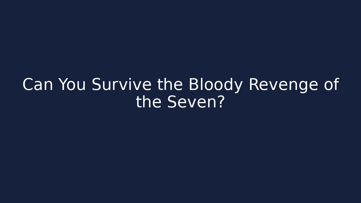 Can You Survive the Bloody Revenge of the Seven?
