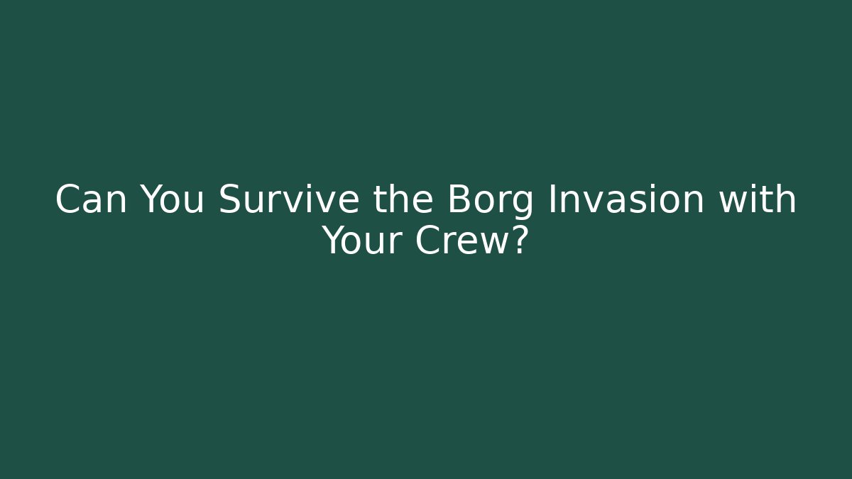 Can You Survive the Borg Invasion with Your Crew?