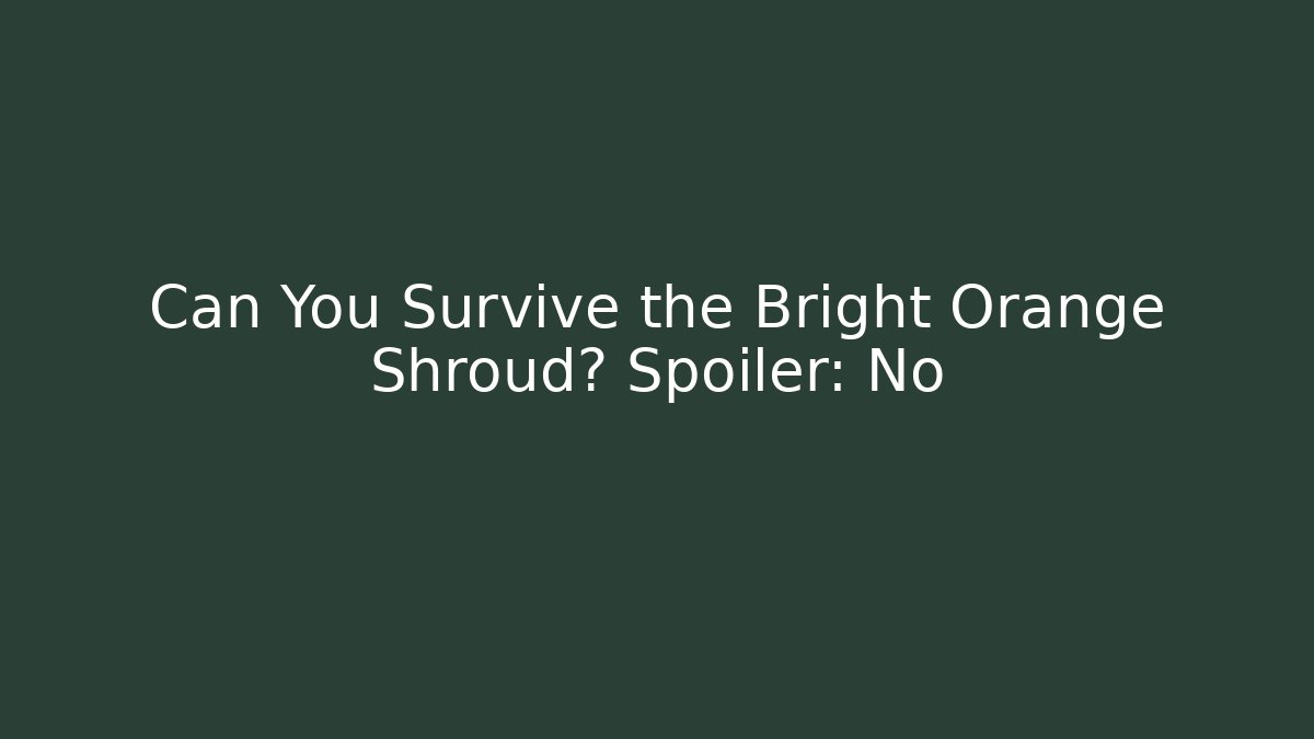 Can You Survive the Bright Orange Shroud? Spoiler: No