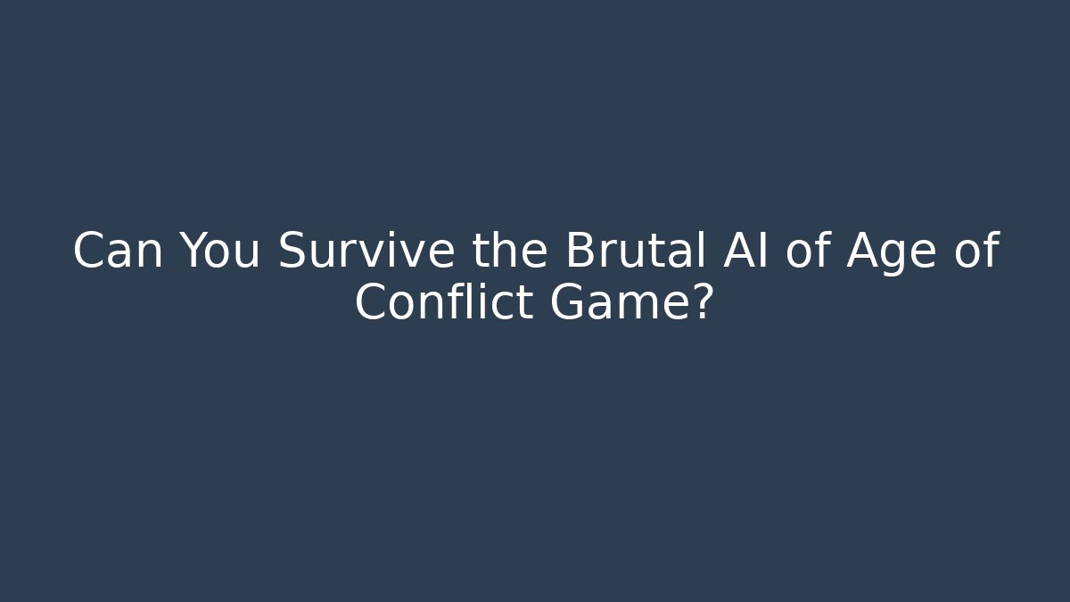 Can You Survive the Brutal AI of Age of Conflict Game?