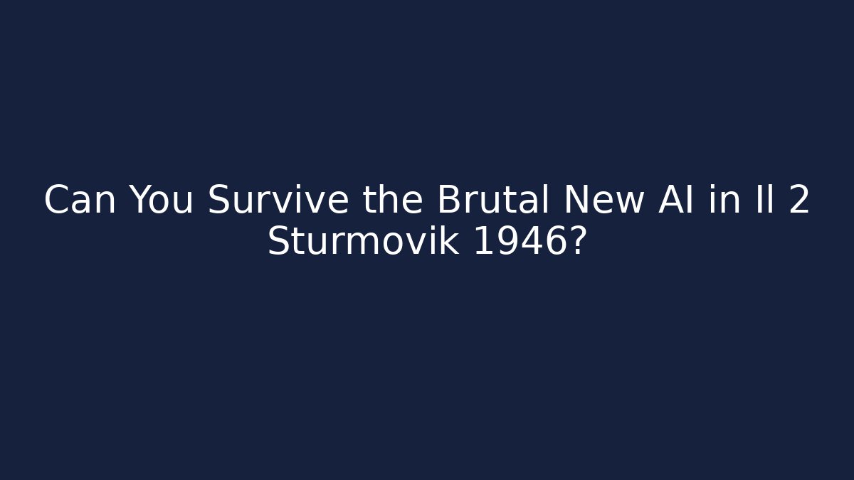 Can You Survive the Brutal New AI in Il 2 Sturmovik 1946?