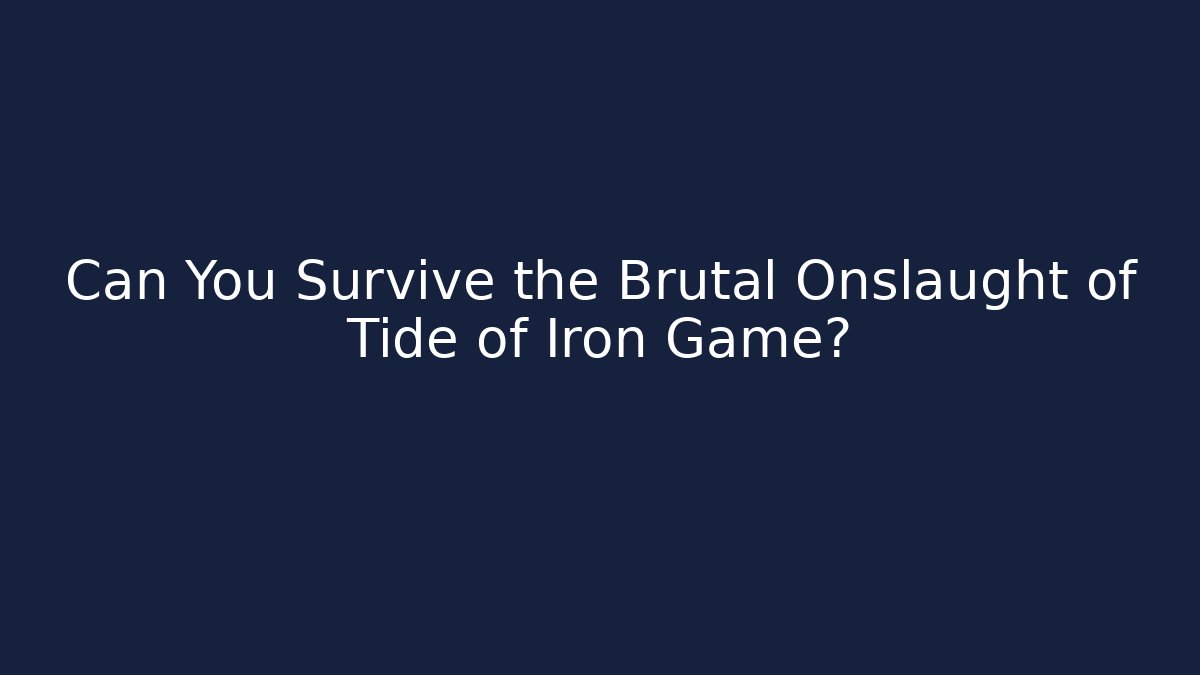 Can You Survive the Brutal Onslaught of Tide of Iron Game?