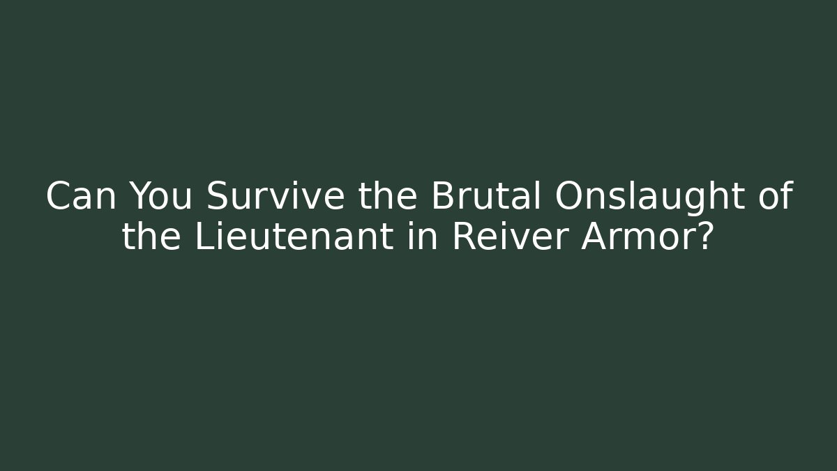 Can You Survive the Brutal Onslaught of the Lieutenant in Reiver Armor?