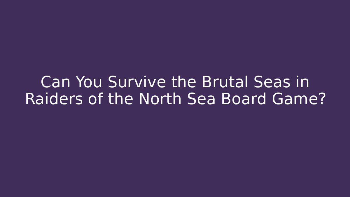 Can You Survive the Brutal Seas in Raiders of the North Sea Board Game?