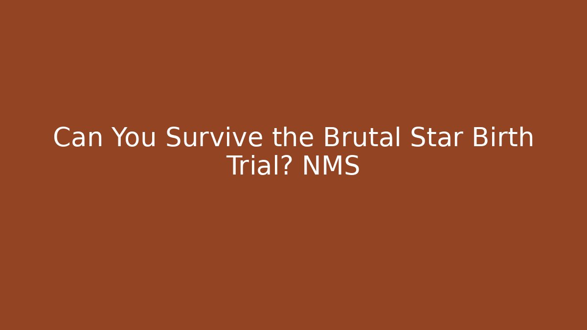 Can You Survive the Brutal Star Birth Trial? NMS