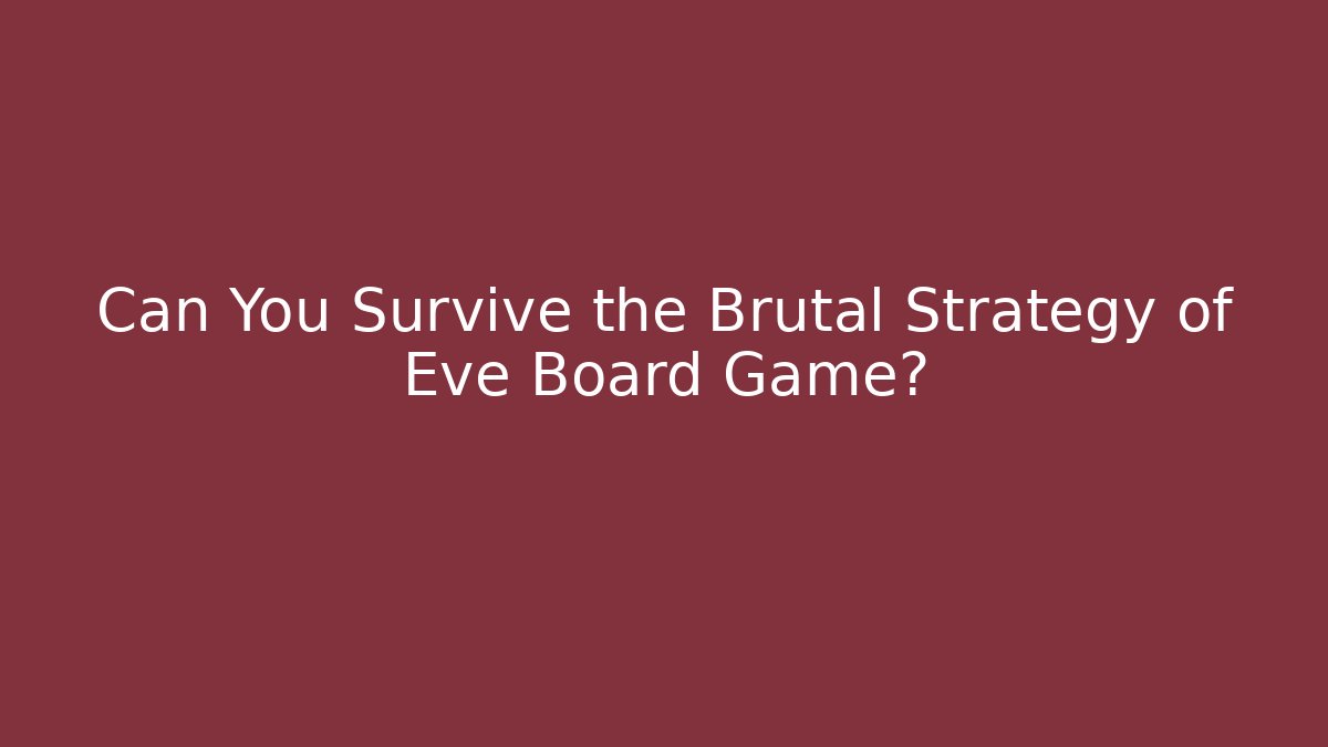 Can You Survive the Brutal Strategy of Eve Board Game?