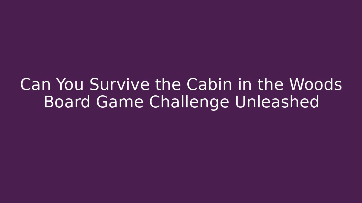 Can You Survive the Cabin in the Woods Board Game Challenge Unleashed