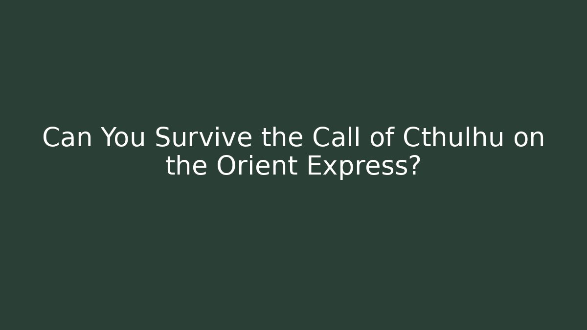 Can You Survive the Call of Cthulhu on the Orient Express?