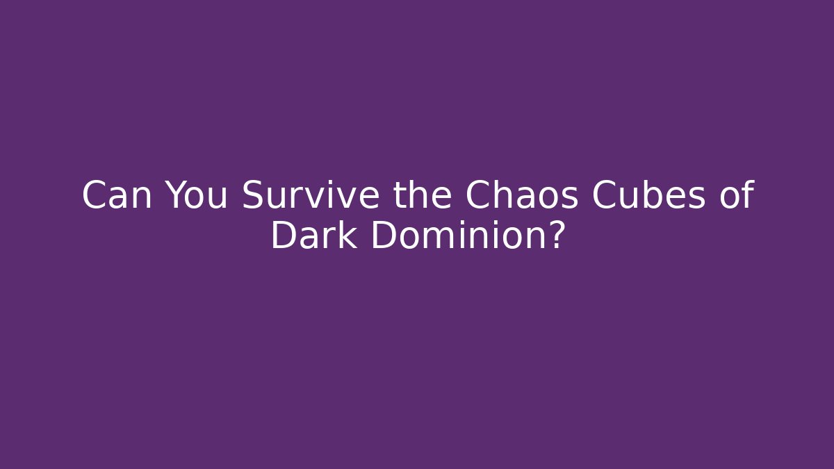 Can You Survive the Chaos Cubes of Dark Dominion?