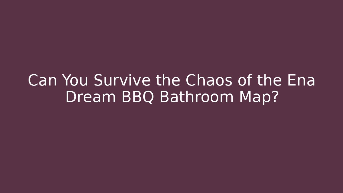Can You Survive the Chaos of the Ena Dream BBQ Bathroom Map?