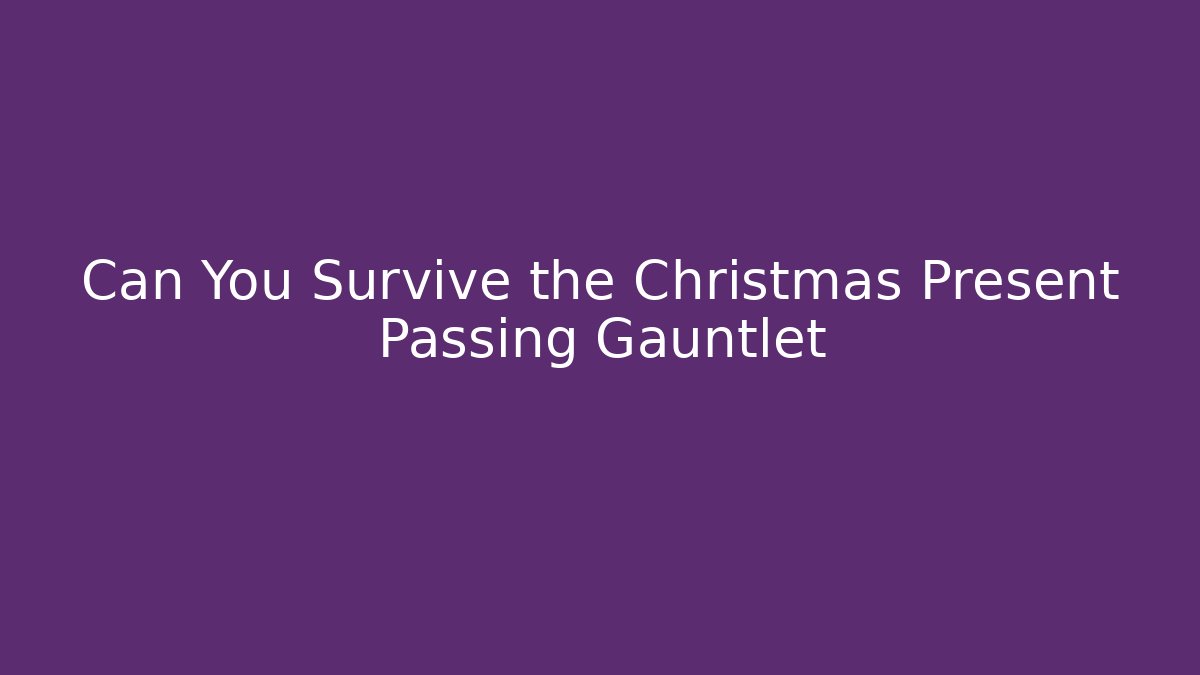 Can You Survive the Christmas Present Passing Gauntlet