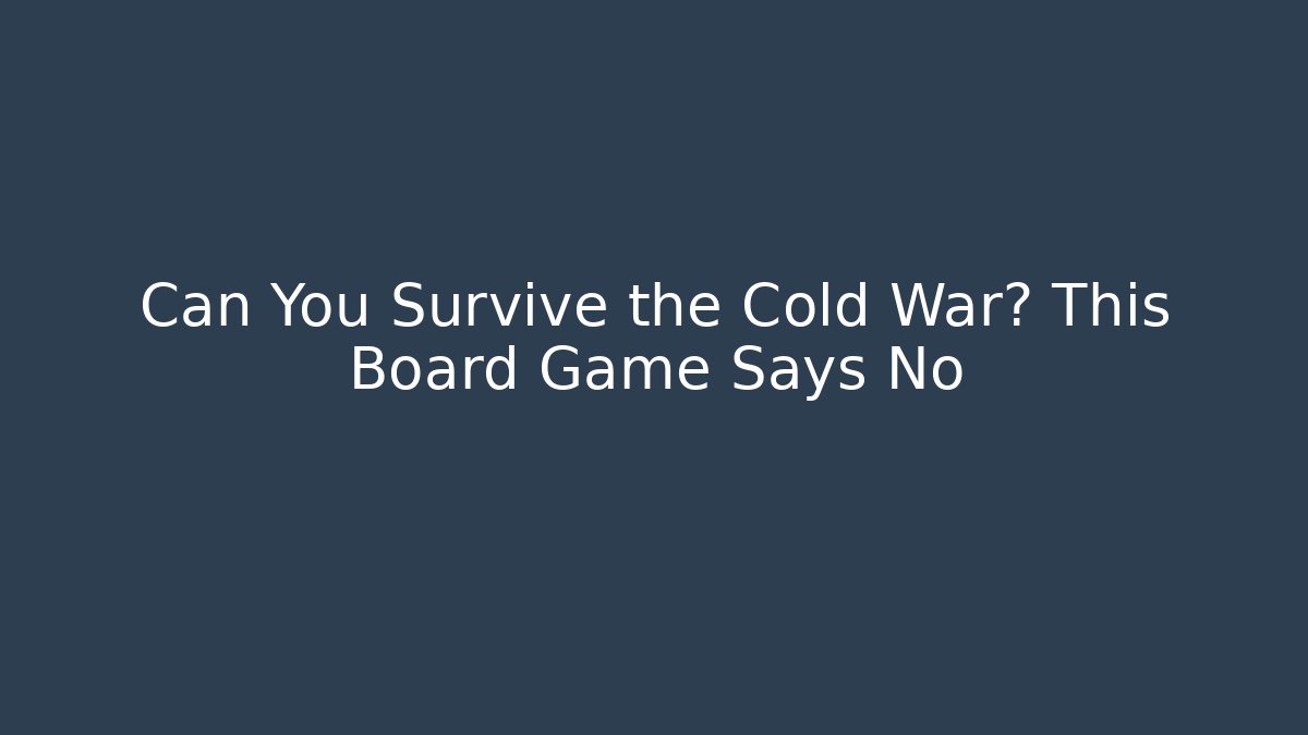 Can You Survive the Cold War? This Board Game Says No