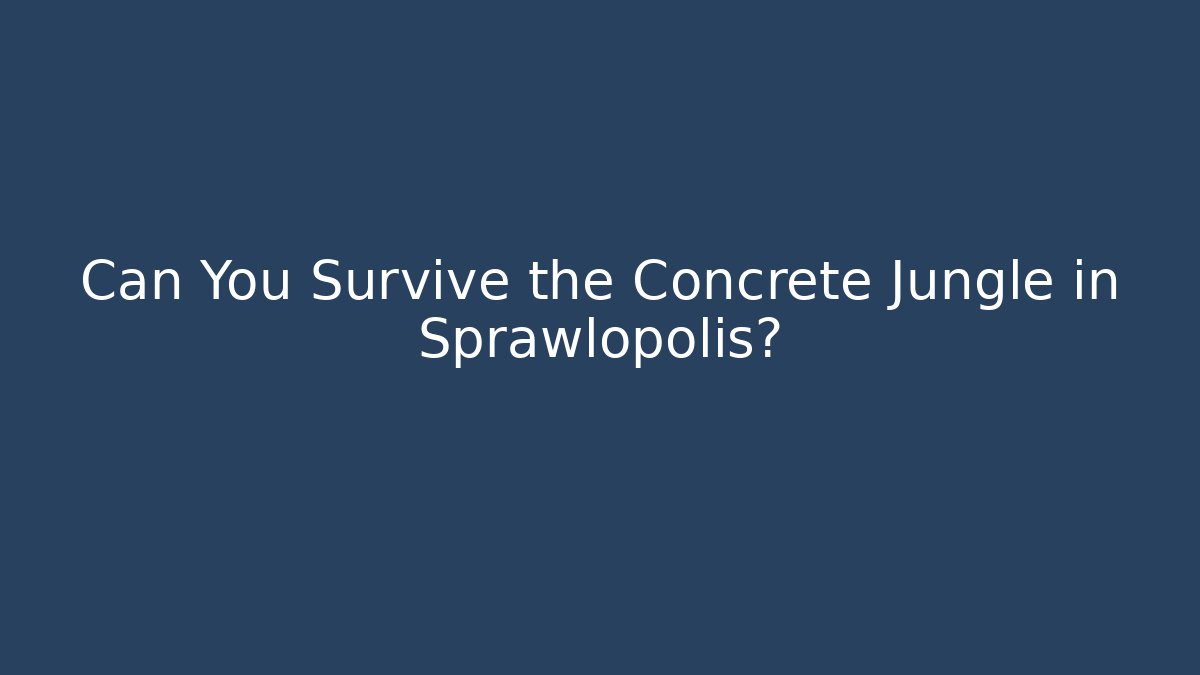 Can You Survive the Concrete Jungle in Sprawlopolis?