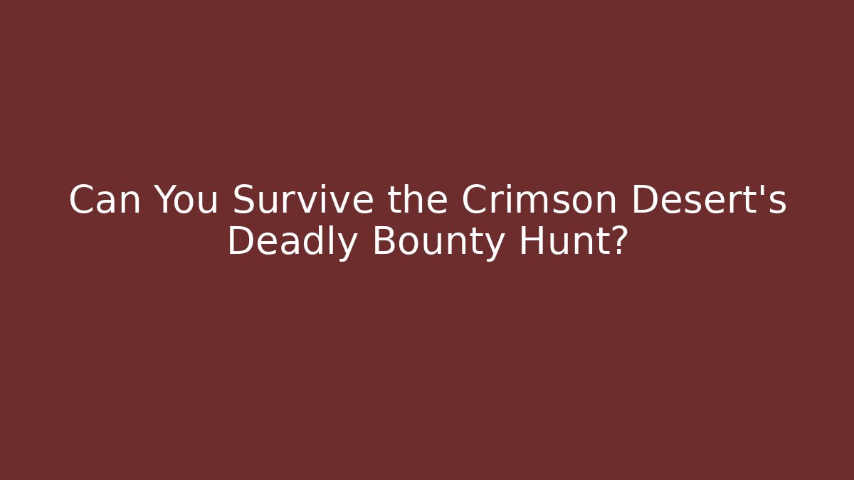 Can You Survive the Crimson Desert's Deadly Bounty Hunt?