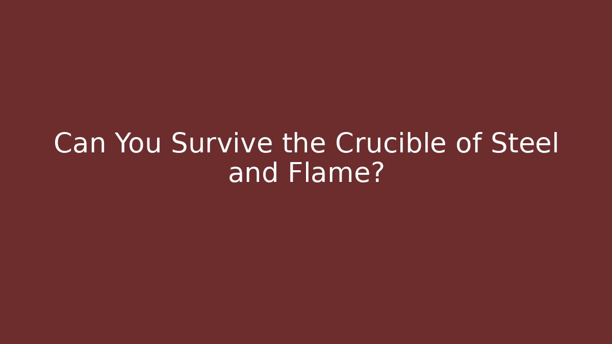 Can You Survive the Crucible of Steel and Flame?