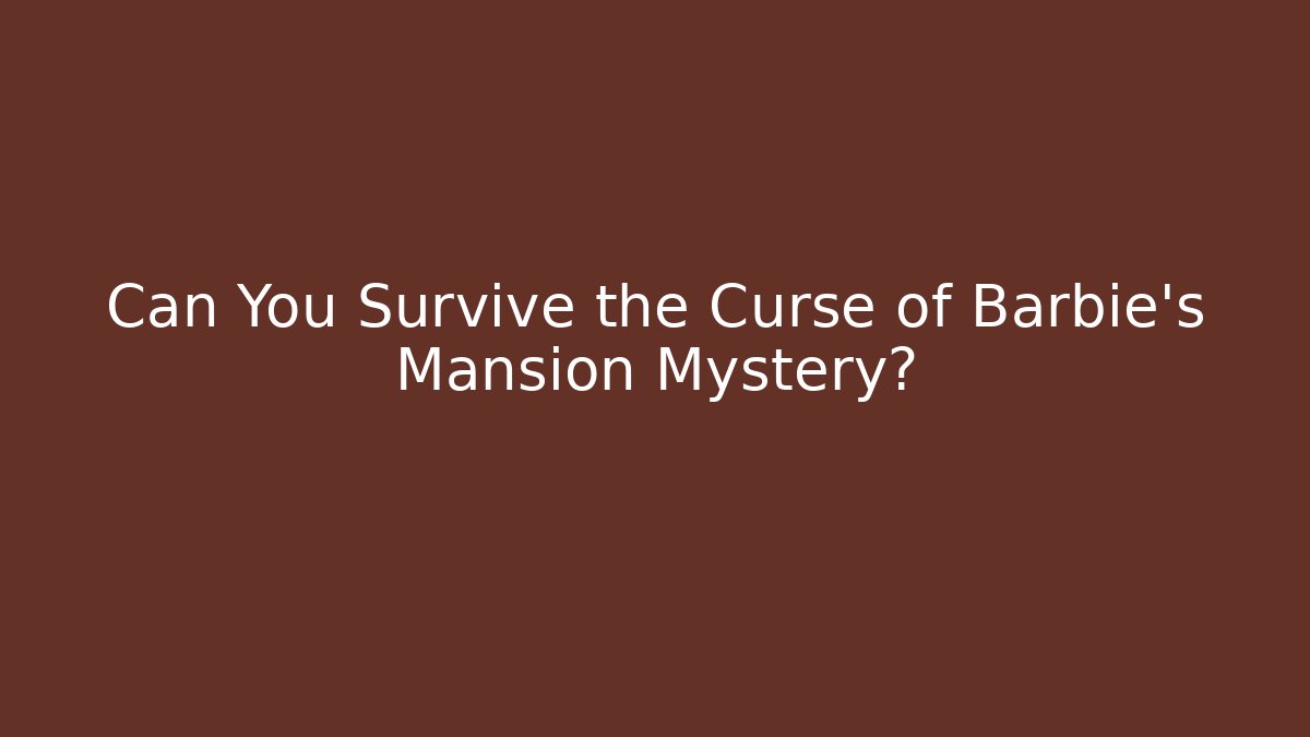 Can You Survive the Curse of Barbie's Mansion Mystery?