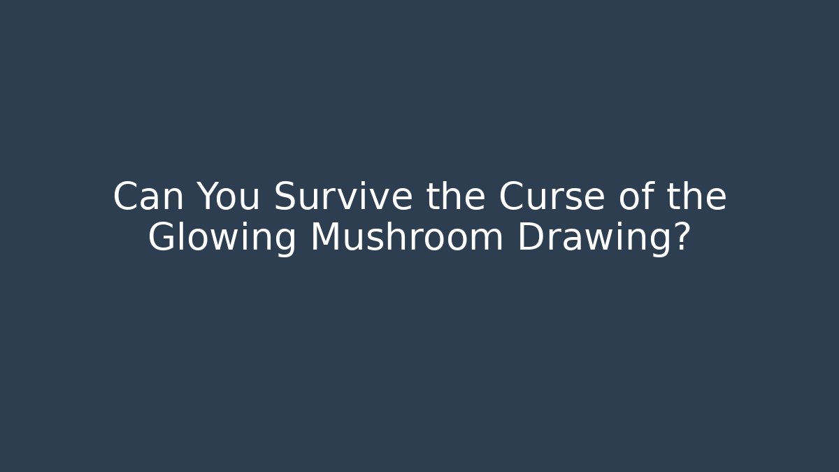 Can You Survive the Curse of the Glowing Mushroom Drawing?