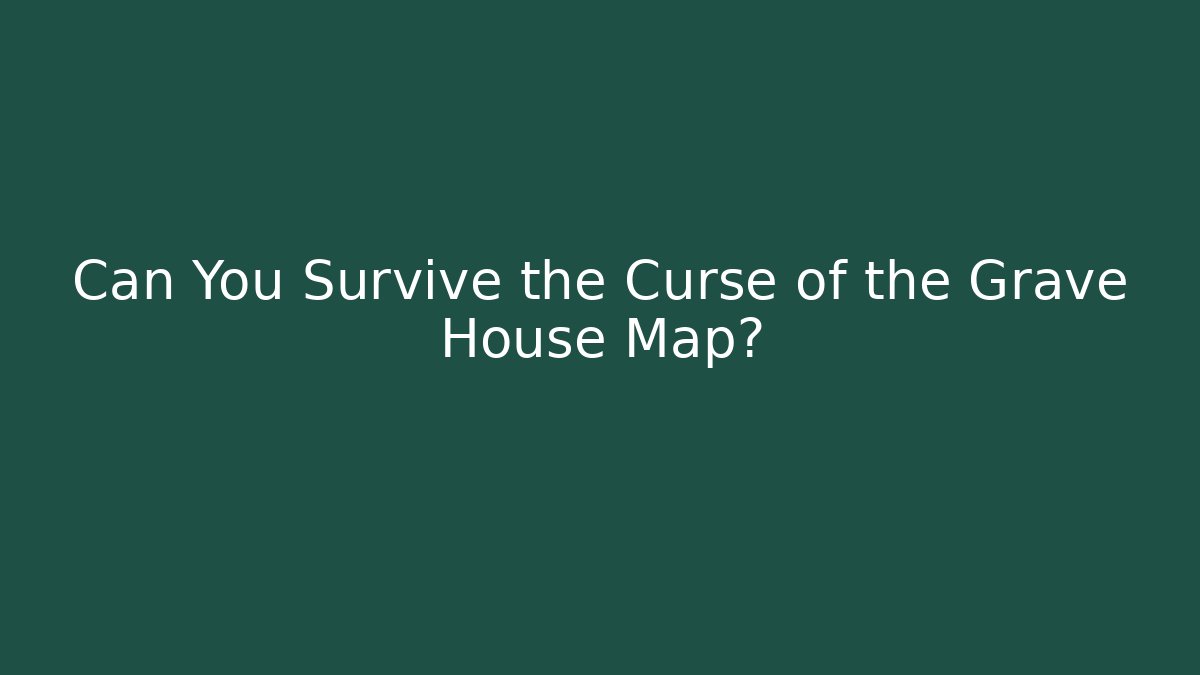 Can You Survive the Curse of the Grave House Map?