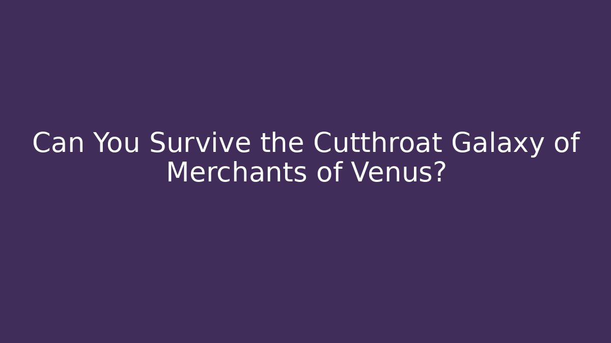 Can You Survive the Cutthroat Galaxy of Merchants of Venus?