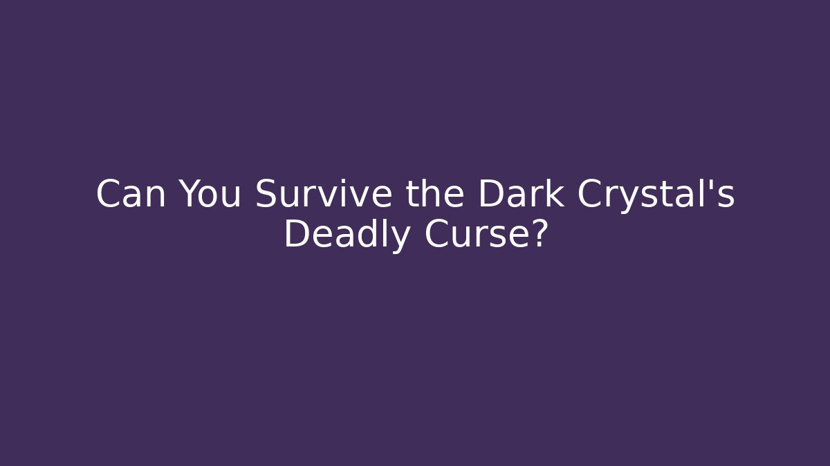 Can You Survive the Dark Crystal's Deadly Curse?