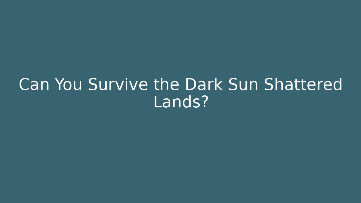 Can You Survive the Dark Sun Shattered Lands?