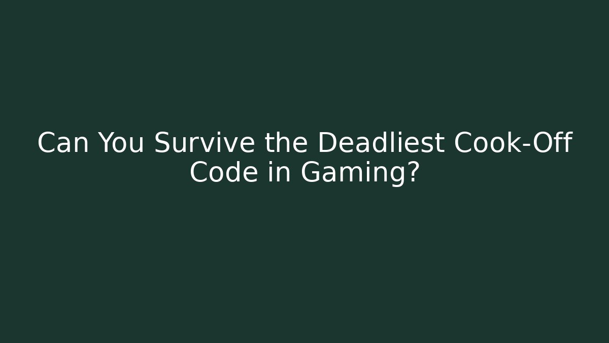 Can You Survive the Deadliest Cook-Off Code in Gaming?
