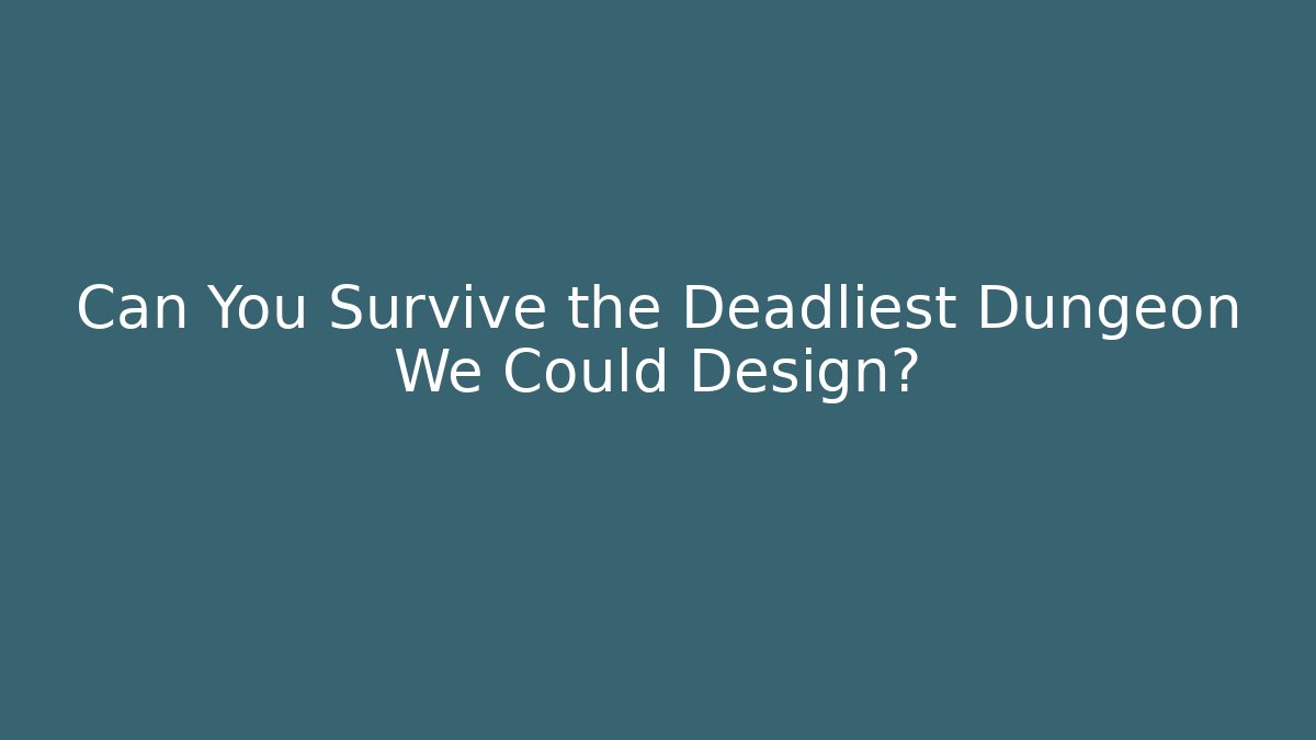 Can You Survive the Deadliest Dungeon We Could Design?