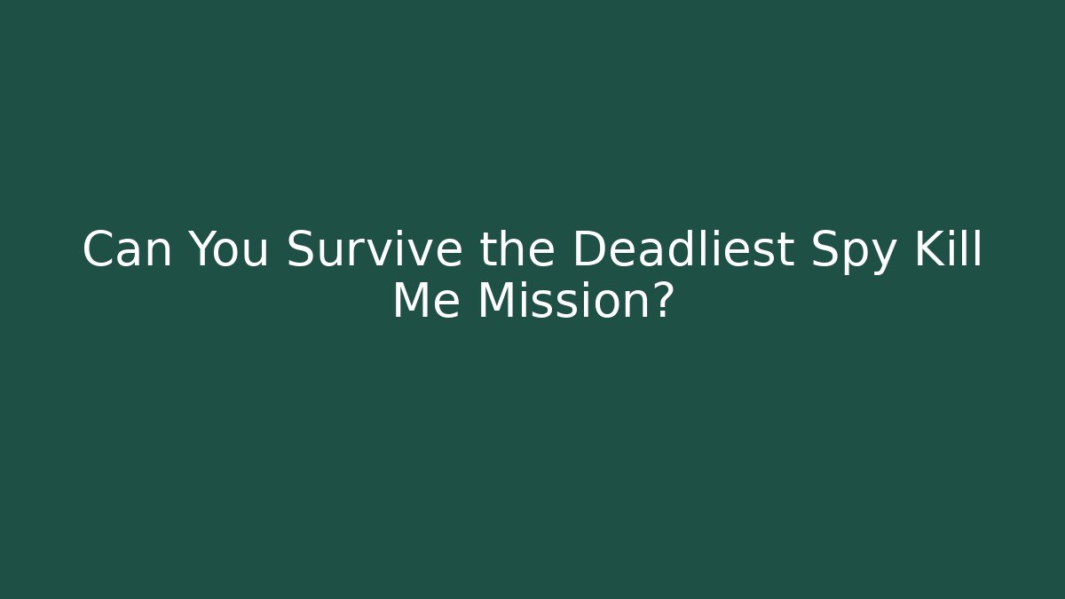 Can You Survive the Deadliest Spy Kill Me Mission?