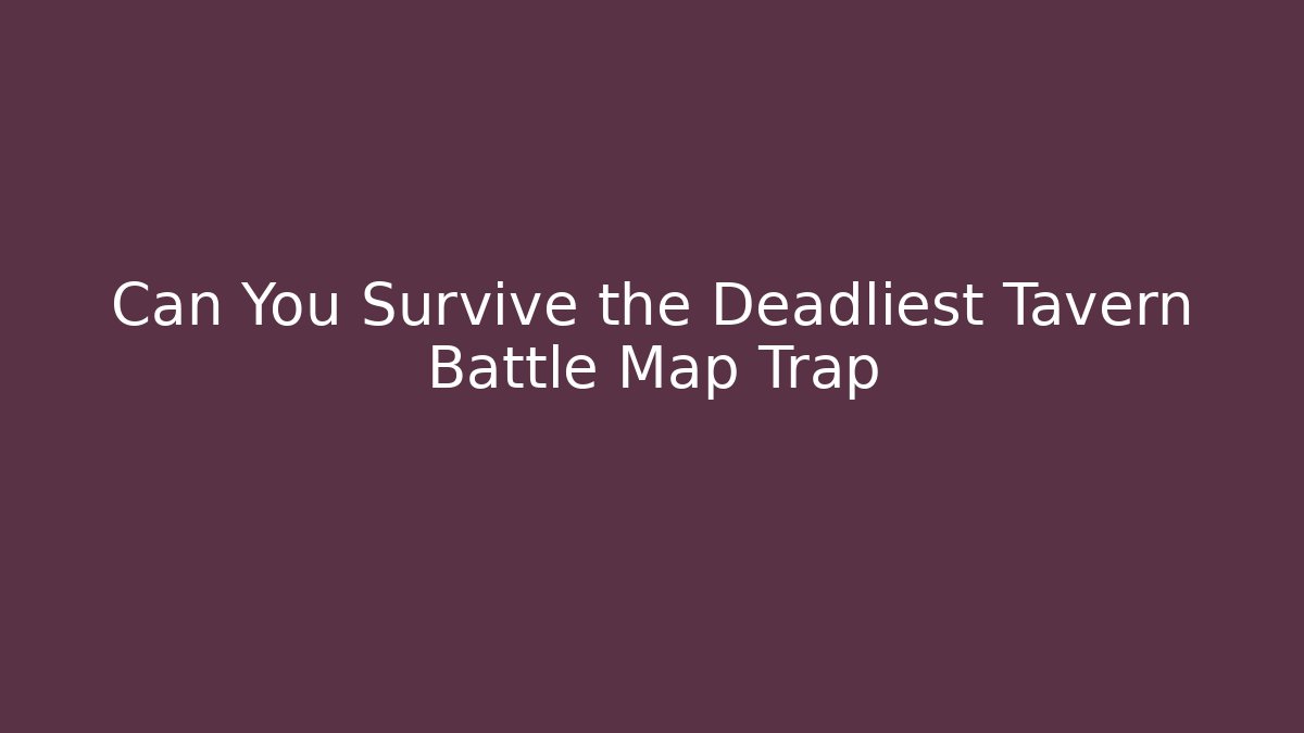 Can You Survive the Deadliest Tavern Battle Map Trap